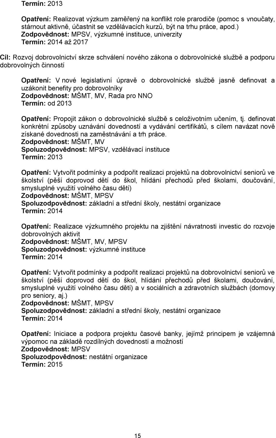 dobrovolnické službě jasně definovat a uzákonit benefity pro dobrovolníky Zodpovědnost: MŠMT, MV, Rada pro NNO Termín: od 2013 Opatření: Propojit zákon o dobrovolnické službě s celoživotním učením,