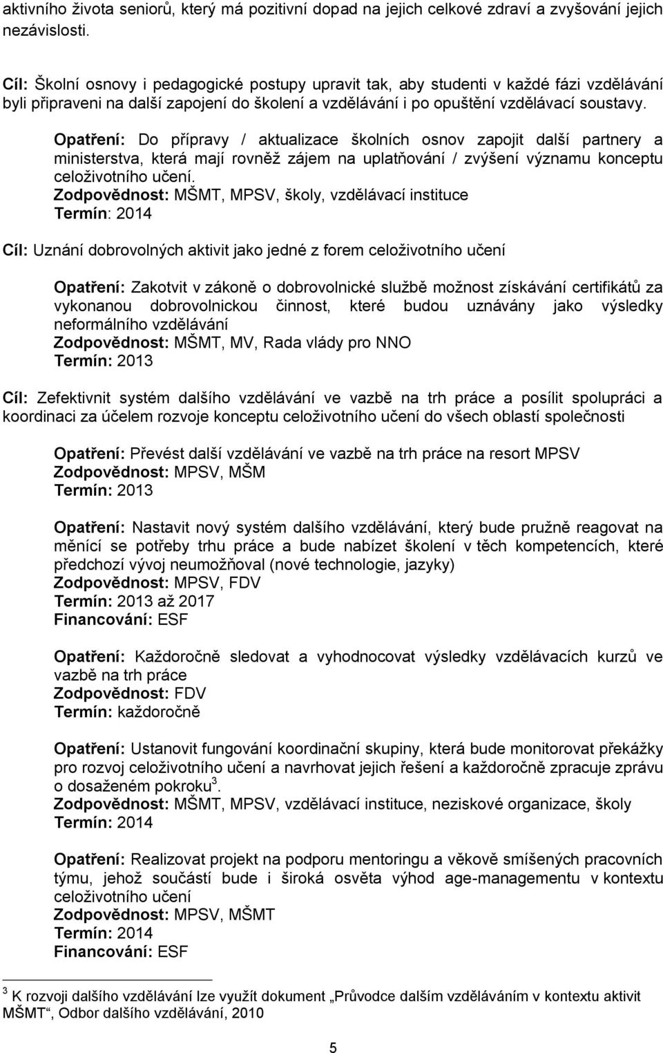 Opatření: Do přípravy / aktualizace školních osnov zapojit další partnery a ministerstva, která mají rovněž zájem na uplatňování / zvýšení významu konceptu celoživotního učení.