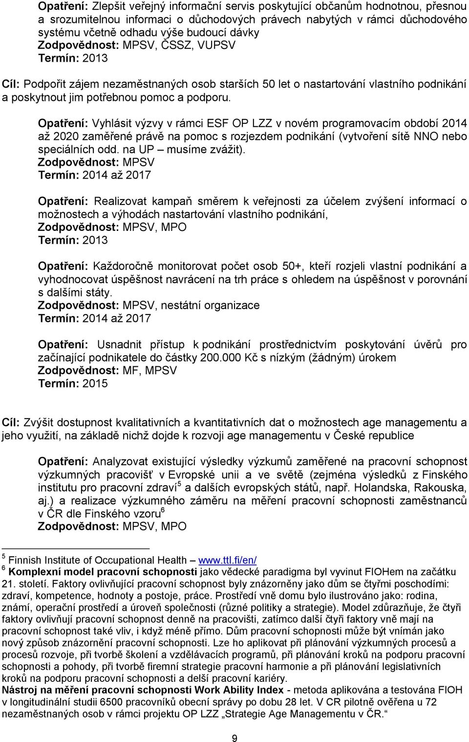 Opatření: Vyhlásit výzvy v rámci ESF OP LZZ v novém programovacím období 2014 až 2020 zaměřené právě na pomoc s rozjezdem podnikání (vytvoření sítě NNO nebo speciálních odd. na UP musíme zvážit).