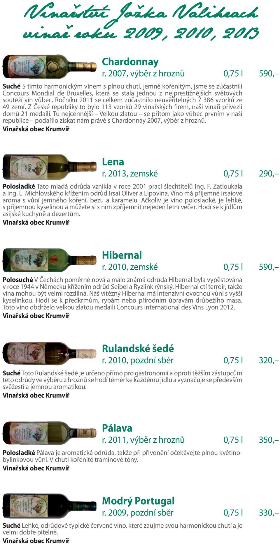 soutěží vín vůbec. Ročníku 2011 se celkem zúčastnilo neuvěřitelných 7 386 vzorků ze 49 zemí. Z České republiky to bylo 113 vzorků 29 vinařských firem, naši vinaři přivezli domů 21 medailí.