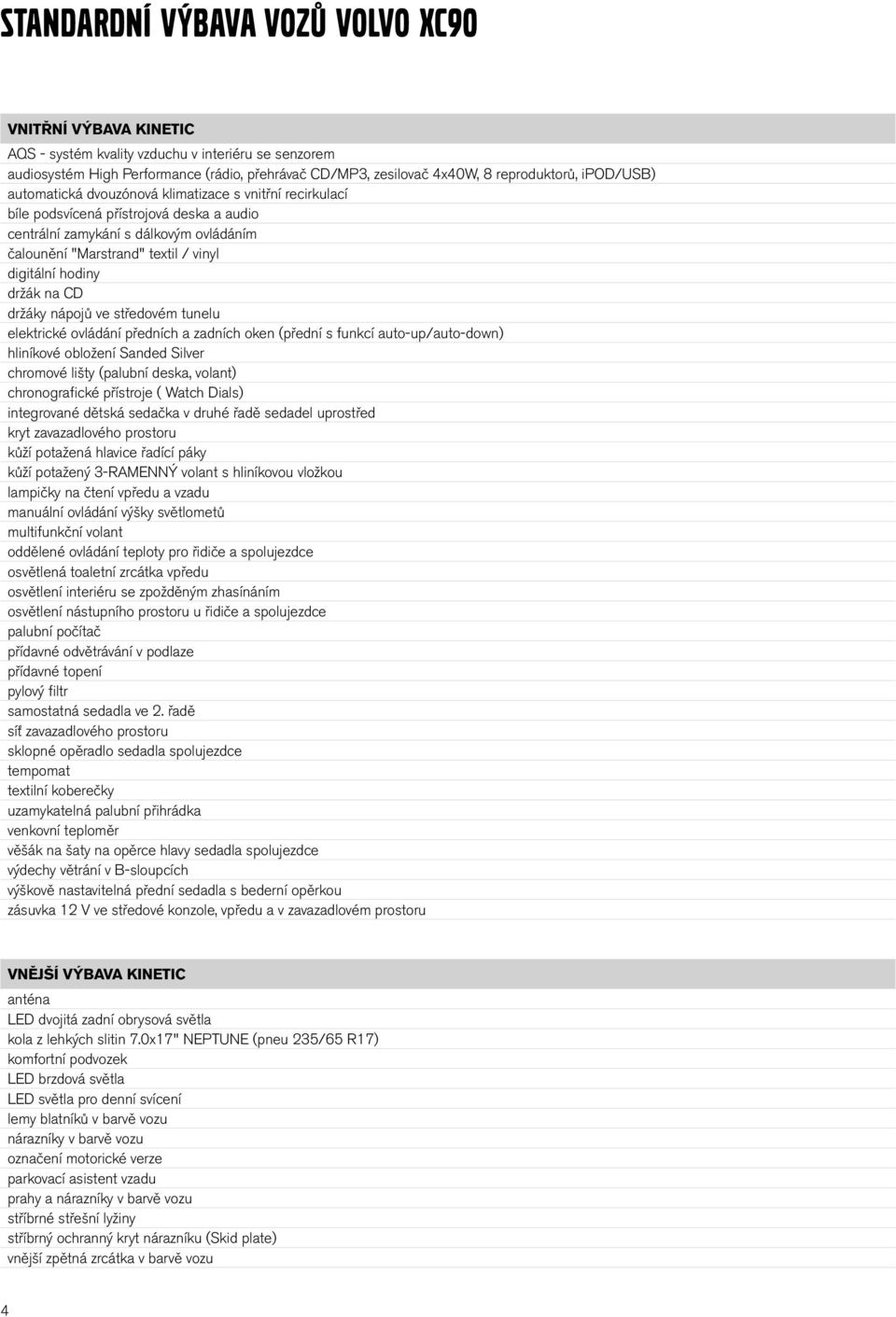 hodiny držák na CD držáky nápojů ve středovém tunelu elektrické ovládání předních a zadních oken (přední s funkcí auto-up/auto-down) hliníkové obložení Sanded Silver chromové lišty (palubní deska,