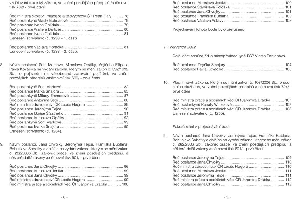 .. 81 Usnesení schváleno (č. 1233 2. část). 8. Návrh poslanců Soni Markové, Miroslava Opálky, Vojtěcha Filipa a Pavla Kováčika na vydání zákona, kterým se mění zákon č. 592/1992 Sb.