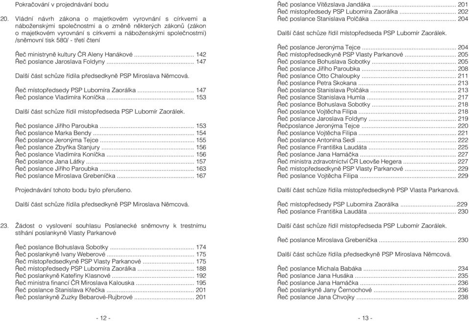 - třetí čtení Řeč ministryně kultury ČR Aleny Hanákové... 142 Řeč poslance Jaroslava Foldyny... 147 Další část schůze řídila předsedkyně PSP Miroslava Němcová. Řeč místopředsedy PSP Lubomíra Zaorálka.