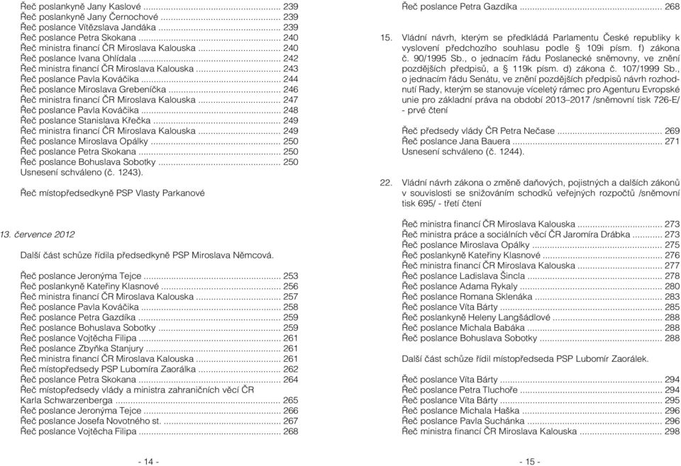 .. 246 Řeč ministra financí ČR Miroslava Kalouska... 247 Řeč poslance Pavla Kováčika... 248 Řeč poslance Stanislava Křečka... 249 Řeč ministra financí ČR Miroslava Kalouska.