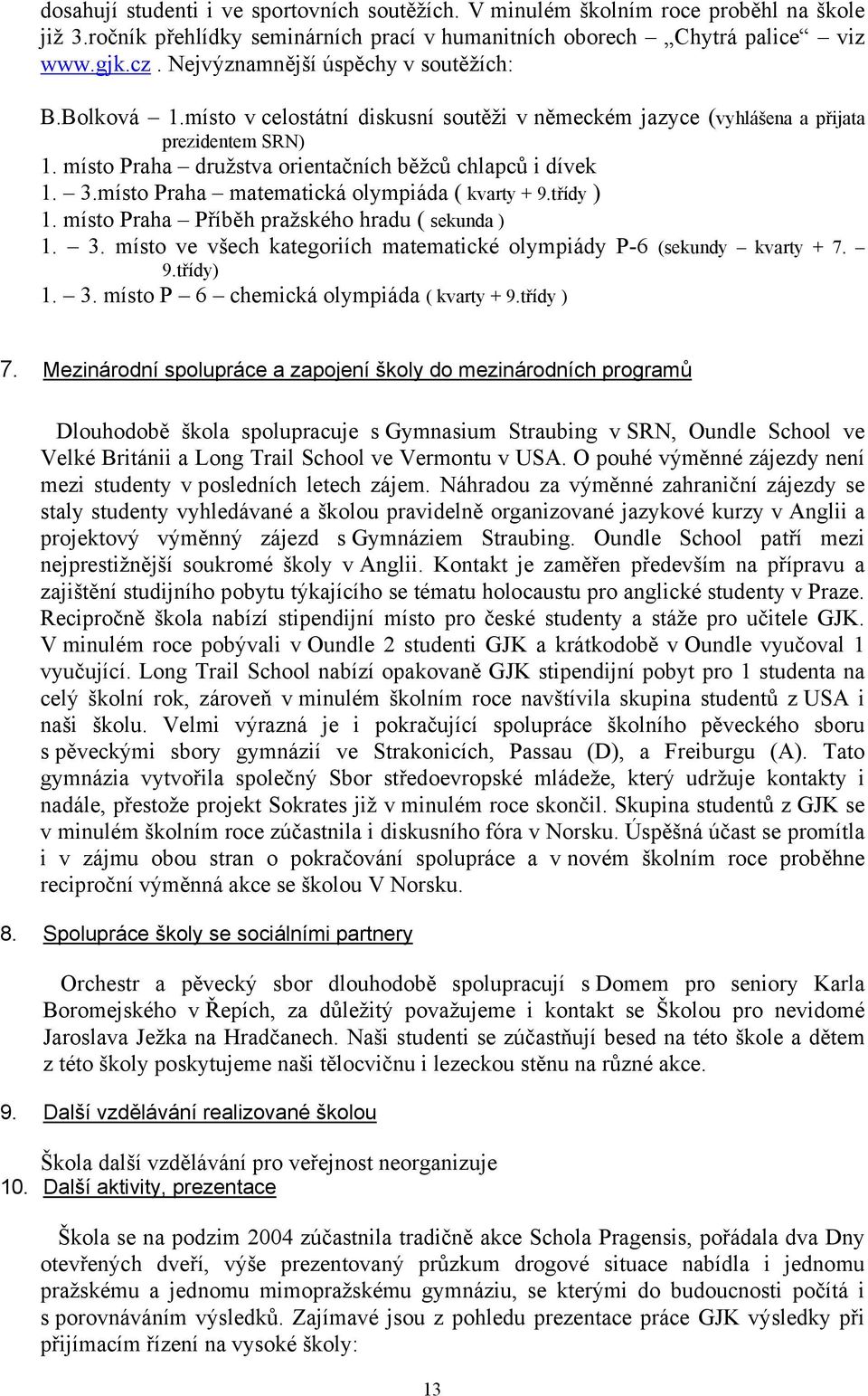 místo Praha družstva orientačních běžců chlapců i dívek 1. 3.místo Praha matematická olympiáda ( kvarty + 9.třídy ) 1. místo Praha Příběh pražského hradu ( sekunda ) 1. 3. místo ve všech kategoriích matematické olympiády P-6 (sekundy kvarty + 7.