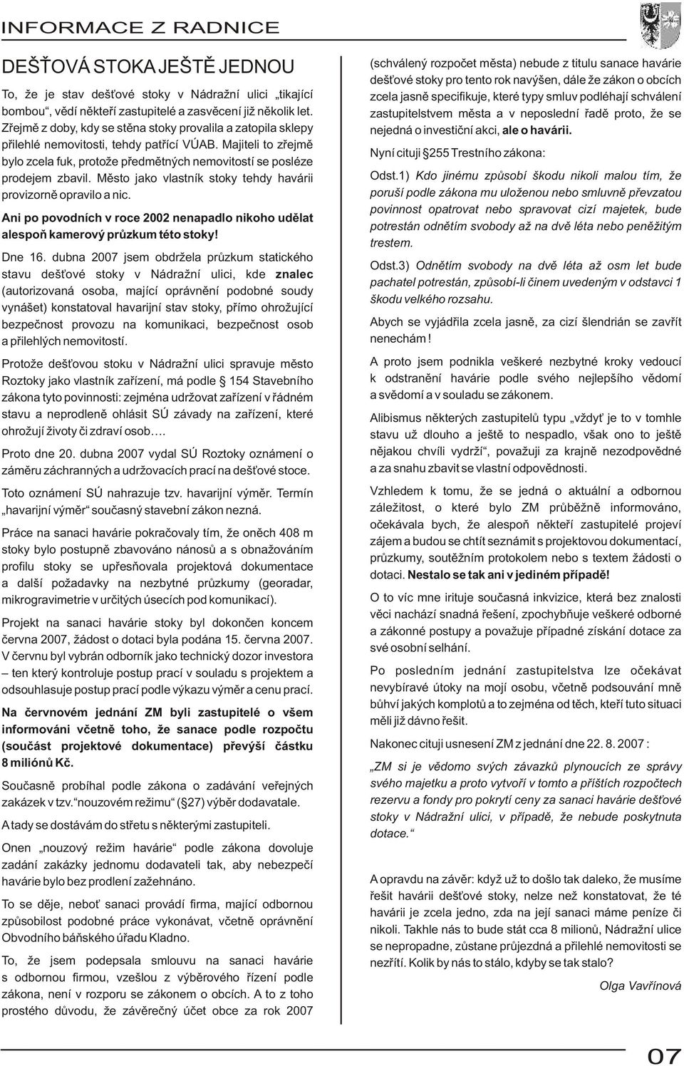 Mìsto jako vlastník stoky tehdy havárii provizornì opravilo a nic. Ani po povodních v roce 2002 nenapadlo nikoho udìlat alespoò kamerový prùzkum této stoky! Dne 16.