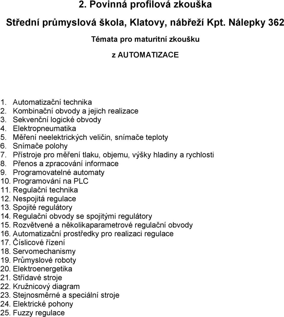 Programování na PLC 11. Regulační technika 12. Nespojitá regulace 13. Spojité regulátory 14. Regulační obvody se spojitými regulátory 15. Rozvětvené a několikaparametrové regulační obvody 16.