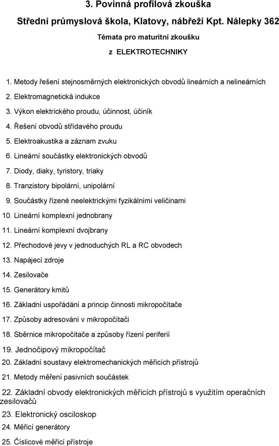 Tranzistory bipolární, unipolární 9. Součástky řízené neelektrickými fyzikálními veličinami 10. Lineární komplexní jednobrany 11. Lineární komplexní dvojbrany 12.