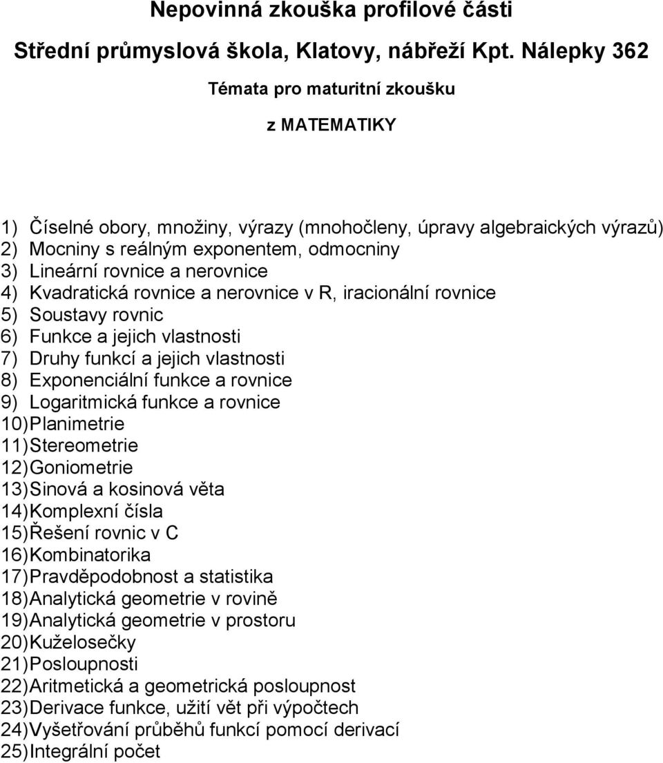 funkce a rovnice 10) Planimetrie 11) Stereometrie 12) Goniometrie 13) Sinová a kosinová věta 14) Komplexní čísla 15) Řešení rovnic v C 16) Kombinatorika 17) Pravděpodobnost a statistika 18)