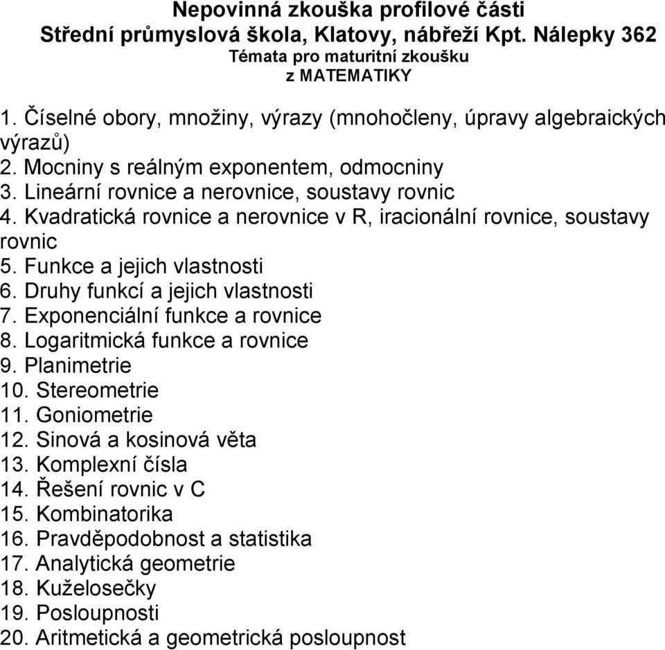 Druhy funkcí a jejich vlastnosti 7. Exponenciální funkce a rovnice 8. Logaritmická funkce a rovnice 9. Planimetrie 10. Stereometrie 11. Goniometrie 12.