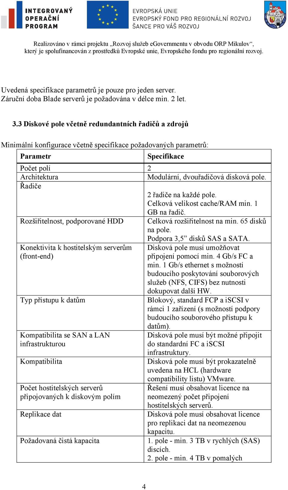 Rozšiřitelnost, podporované HDD Celková rozšiřitelnost na min. 65 disků na pole. Podpora 3,5 disků SAS a SATA.