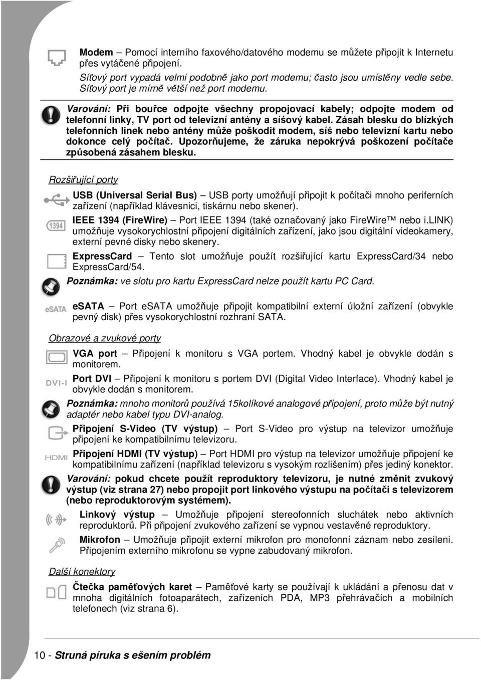 Zásah blesku do blízkých telefonních linek nebo antény může poškodit modem, síś nebo televizní kartu nebo dokonce celý počítač.