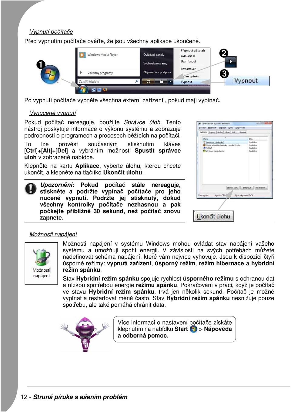 To lze provést současným stisknutím kláves [Ctrl]+[Alt]+[Del] a vybráním možnosti Spustit správce úloh v zobrazené nabídce.