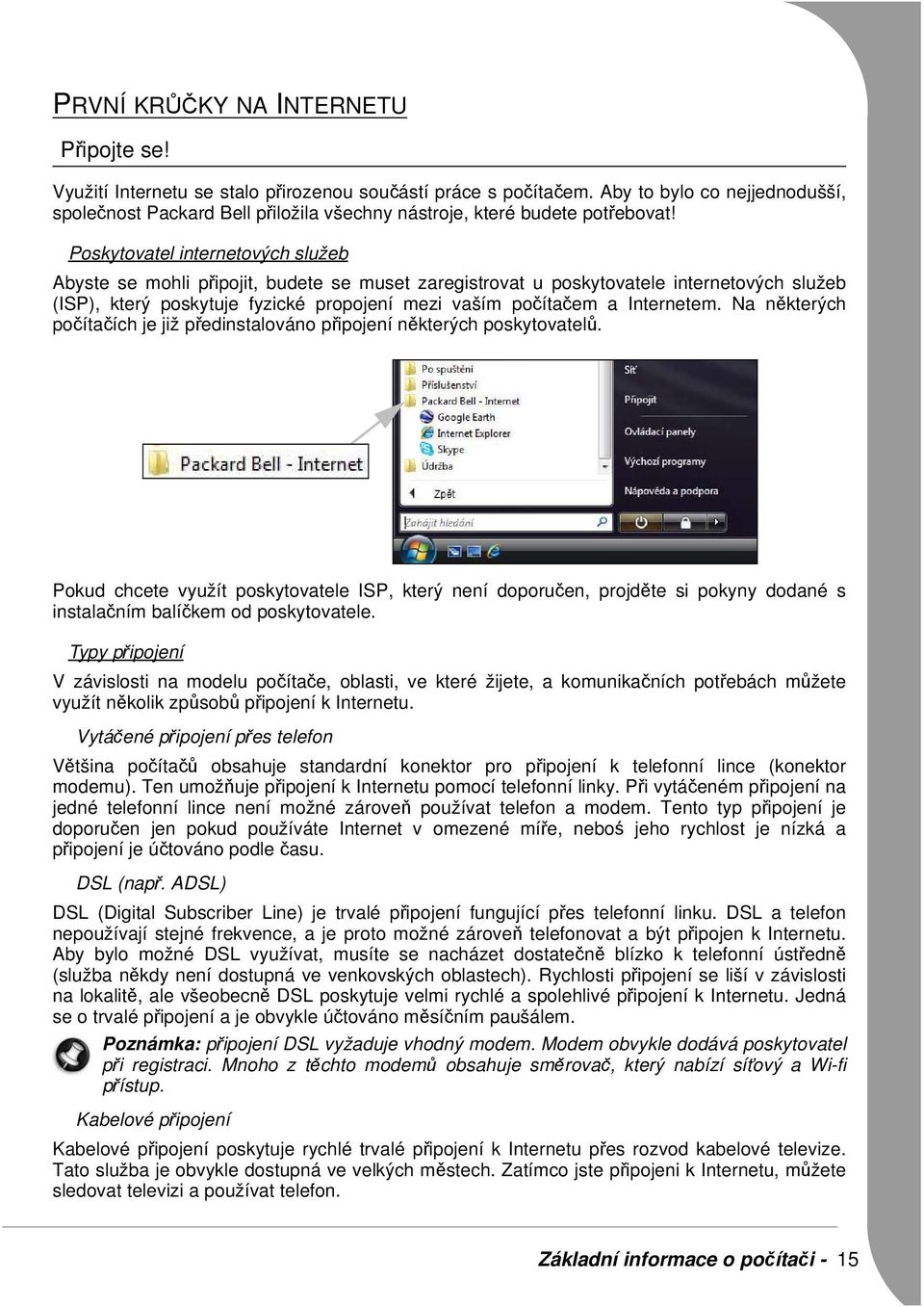 Poskytovatel internetových služeb Abyste se mohli připojit, budete se muset zaregistrovat u poskytovatele internetových služeb (ISP), který poskytuje fyzické propojení mezi vaším počítačem a
