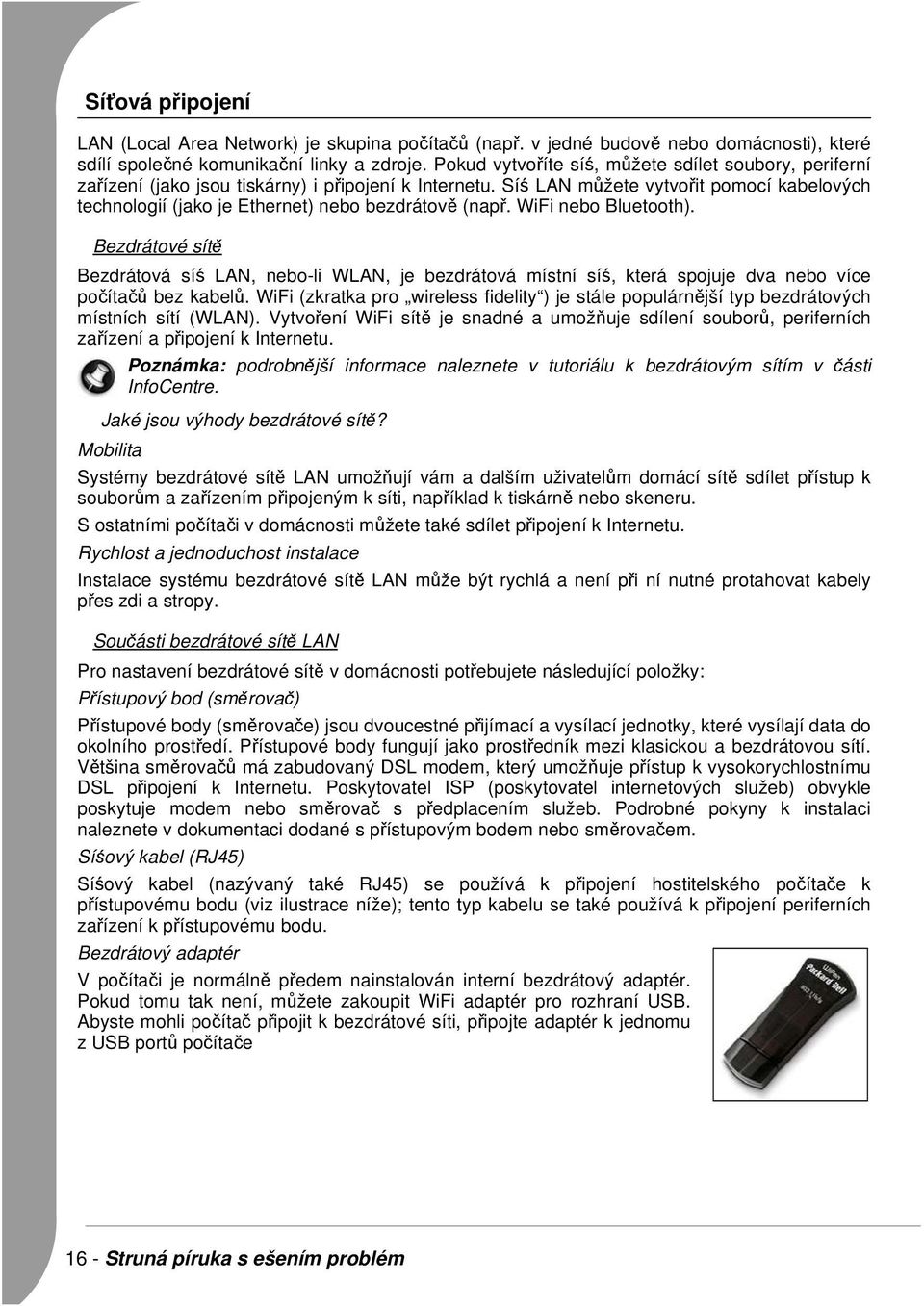 Síś LAN můžete vytvořit pomocí kabelových technologií (jako je Ethernet) nebo bezdrátově (např. WiFi nebo Bluetooth).