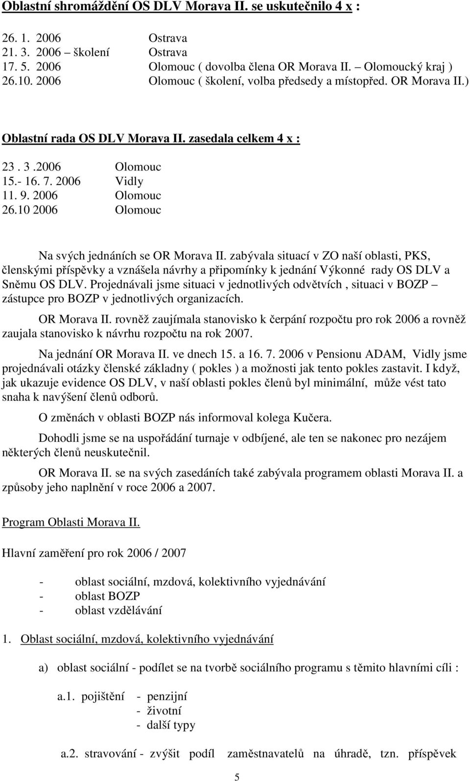 10 2006 Olomouc Na svých jednáních se OR Morava II. zabývala situací v ZO naší oblasti, PKS, členskými příspěvky a vznášela návrhy a připomínky k jednání Výkonné rady OS DLV a Sněmu OS DLV.