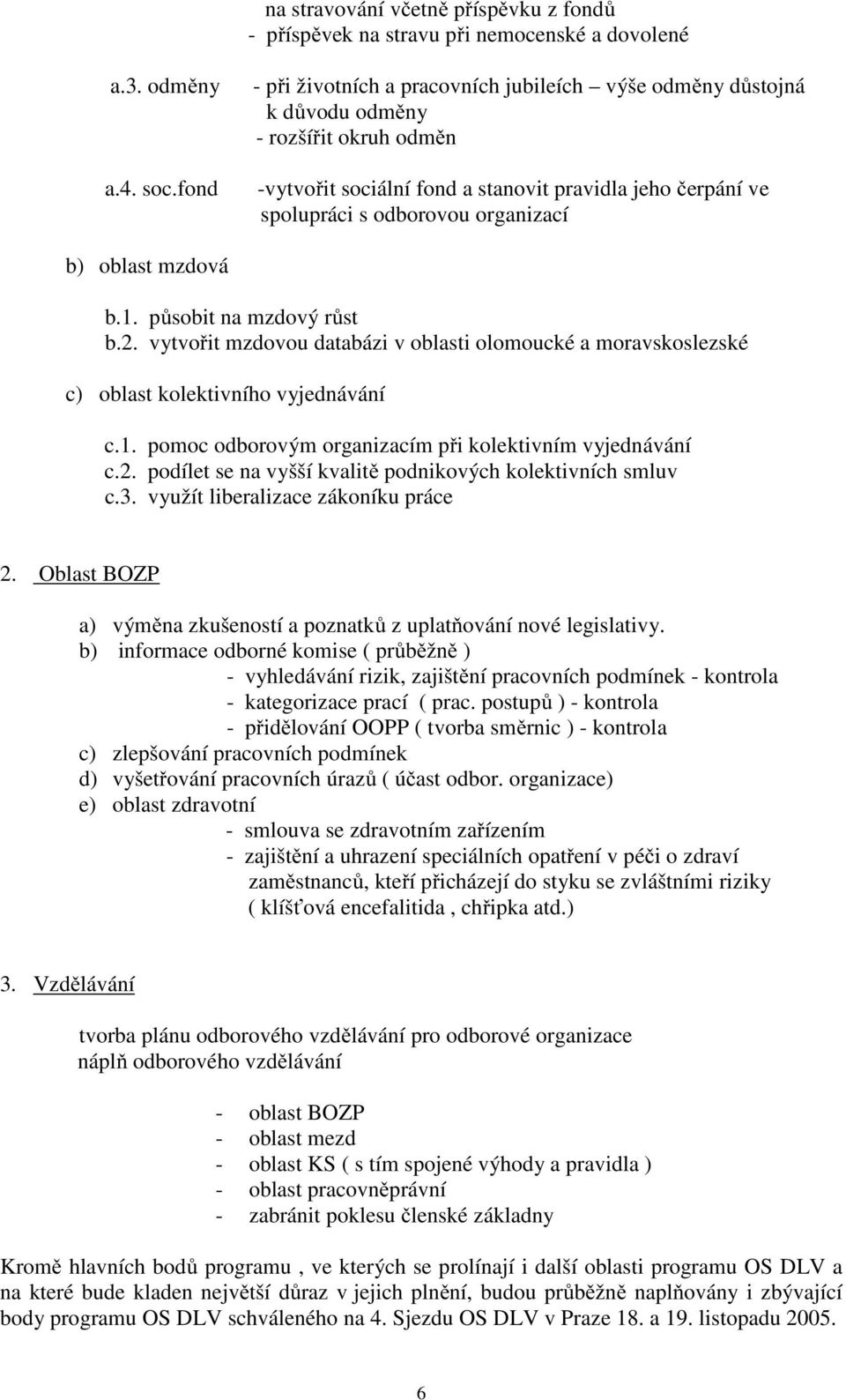 b) oblast mzdová b.1. působit na mzdový růst b.2. vytvořit mzdovou databázi v oblasti olomoucké a moravskoslezské c) oblast kolektivního vyjednávání c.1. pomoc odborovým organizacím při kolektivním vyjednávání c.