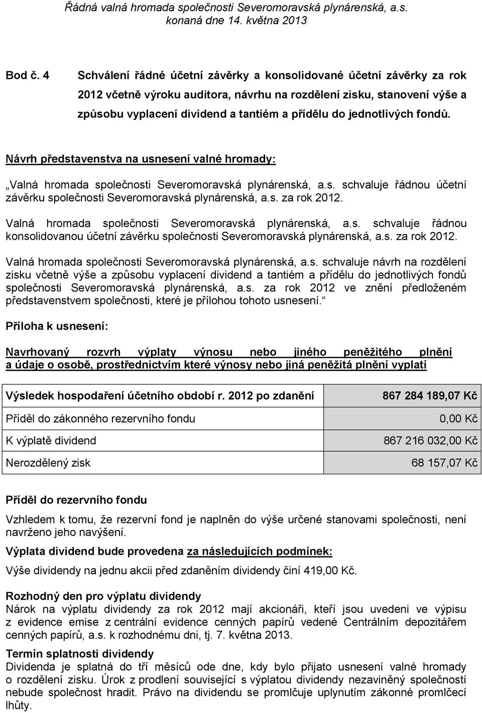 jednotlivých fondů. Návrh představenstva na usnesení valné hromady: Valná hromada společnosti Severomoravská plynárenská, a.s. schvaluje řádnou účetní závěrku společnosti Severomoravská plynárenská, a.