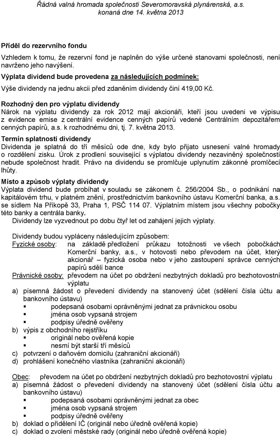 Rozhodný den pro výplatu dividendy Nárok na výplatu dividendy za rok 2012 mají akcionáři, kteří jsou uvedeni ve výpisu z evidence emise z centrální evidence cenných papírů vedené Centrálním