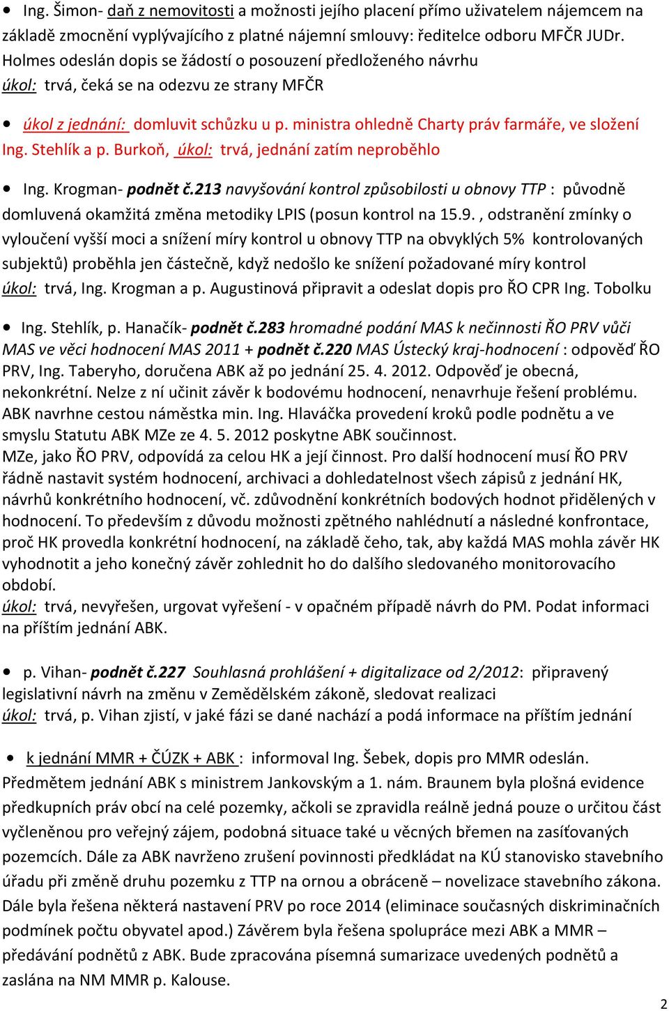 Stehlík a p. Burkoň, úkol: trvá, jednání zatím neproběhlo Ing. Krogman- podnět č.213 navyšování kontrol způsobilosti u obnovy TTP : původně domluvená okamžitá změna metodiky LPIS (posun kontrol na 15.