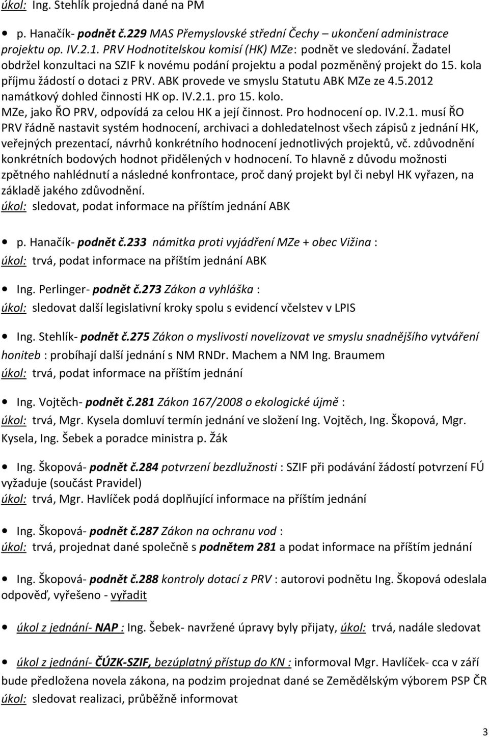 IV.2.1. pro 15. kolo. MZe, jako ŘO PRV, odpovídá za celou HK a její činnost. Pro hodnocení op. IV.2.1. musí ŘO PRV řádně nastavit systém hodnocení, archivaci a dohledatelnost všech zápisů z jednání HK, veřejných prezentací, návrhů konkrétního hodnocení jednotlivých projektů, vč.