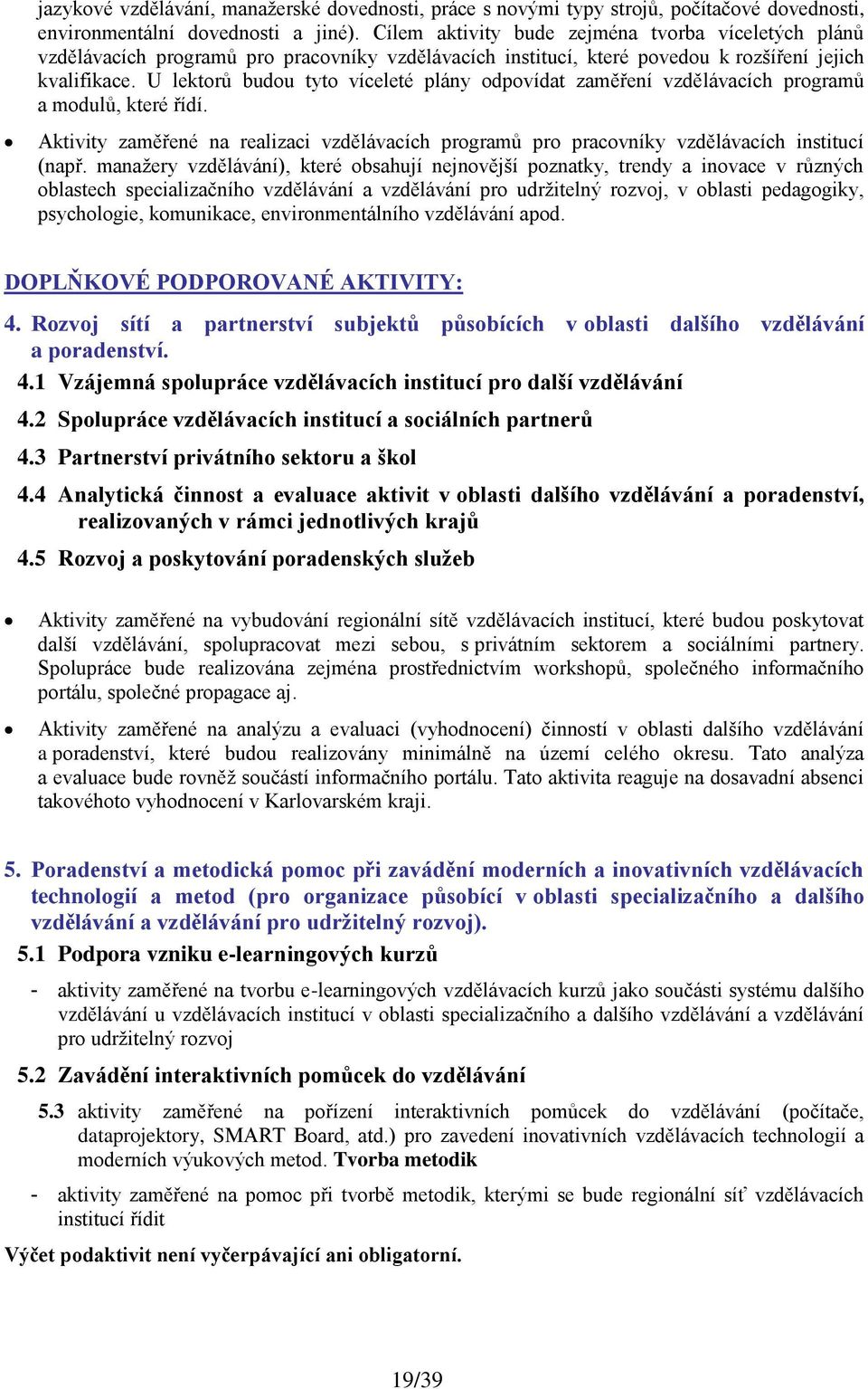 U lektorů budou tyto víceleté plány odpovídat zaměření vzdělávacích programů a modulů, které řídí. Aktivity zaměřené na realizaci vzdělávacích programů pro pracovníky vzdělávacích institucí (např.