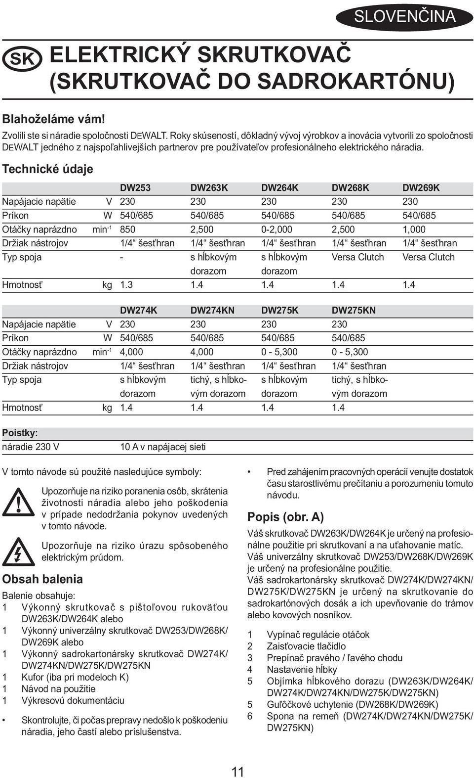 Technické údaje DW253 DW263K DW264K DW268K DW269K Napájacie napätie V 230 230 230 230 230 Príkon W 540/685 540/685 540/685 540/685 540/685 Otáčky naprázdno min -1 850 2,500 0-2,000 2,500 1,000 Držiak