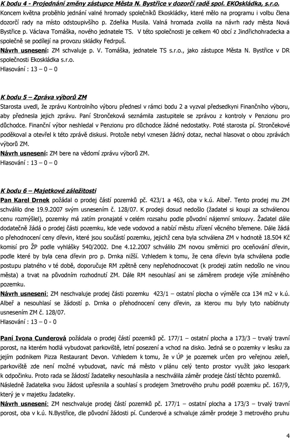 V této společnosti je celkem 40 obcí z Jindřichohradecka a společně se podílejí na provozu skládky Fedrpuš. Návrh usnesení: ZM schvaluje p. V. Tomáška, jednatele TS s.r.o., jako zástupce Města N.