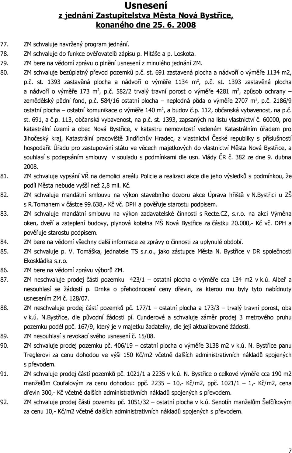 č. st. 1393 zastavěná plocha a nádvoří o výměře 173 m 2, p.č. 582/2 trvalý travní porost o výměře 4281 m 2, způsob ochrany zemědělský půdní fond, p.č. 584/16 ostatní plocha neplodná půda o výměře 2707 m 2, p.