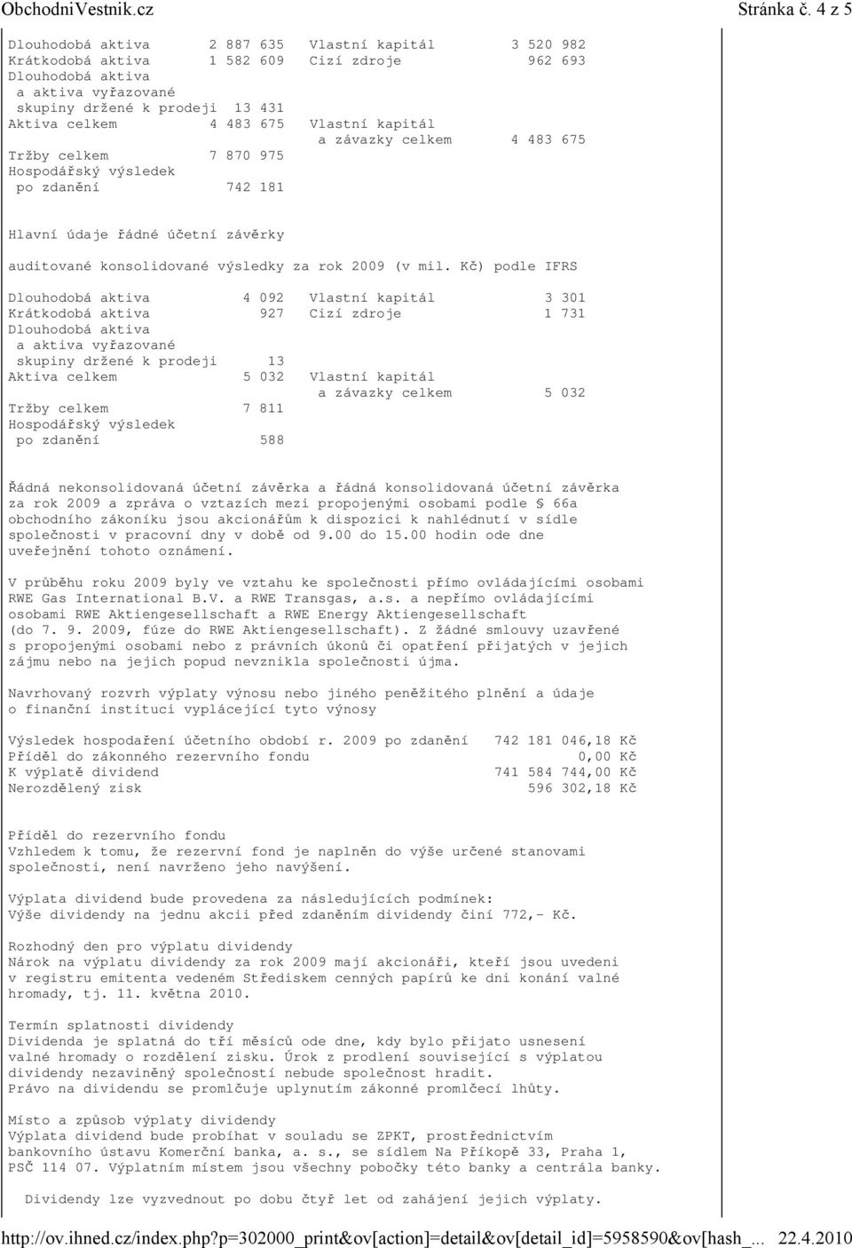675 Vlastní kapitál a závazky celkem 4 483 675 Tržby celkem 7 870 975 Hospodářský výsledek po zdanění 742 181 Hlavní údaje řádné účetní závěrky auditované konsolidované výsledky za rok 2009 (v mil.
