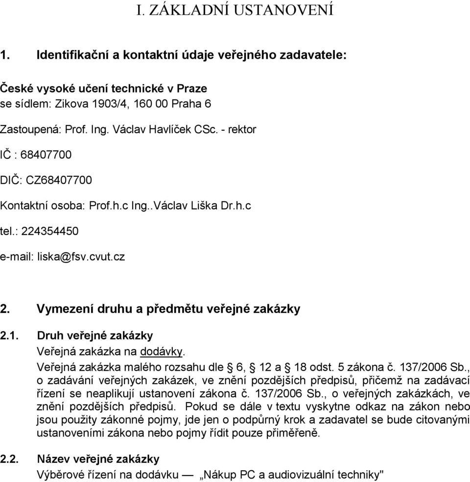 1. Druh veřejné zakázky Veřejná zakázka na dodávky. Veřejná zakázka malého rozsahu dle 6, 12 a 18 odst. 5 zákona č. 137/2006 Sb.