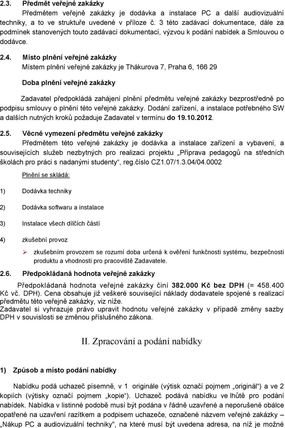 Místo plnění veřejné zakázky Místem plnění veřejné zakázky je Thákurova 7, Praha 6, 166 29 Doba plnění veřejné zakázky Zadavatel předpokládá zahájení plnění předmětu veřejné zakázky bezprostředně po