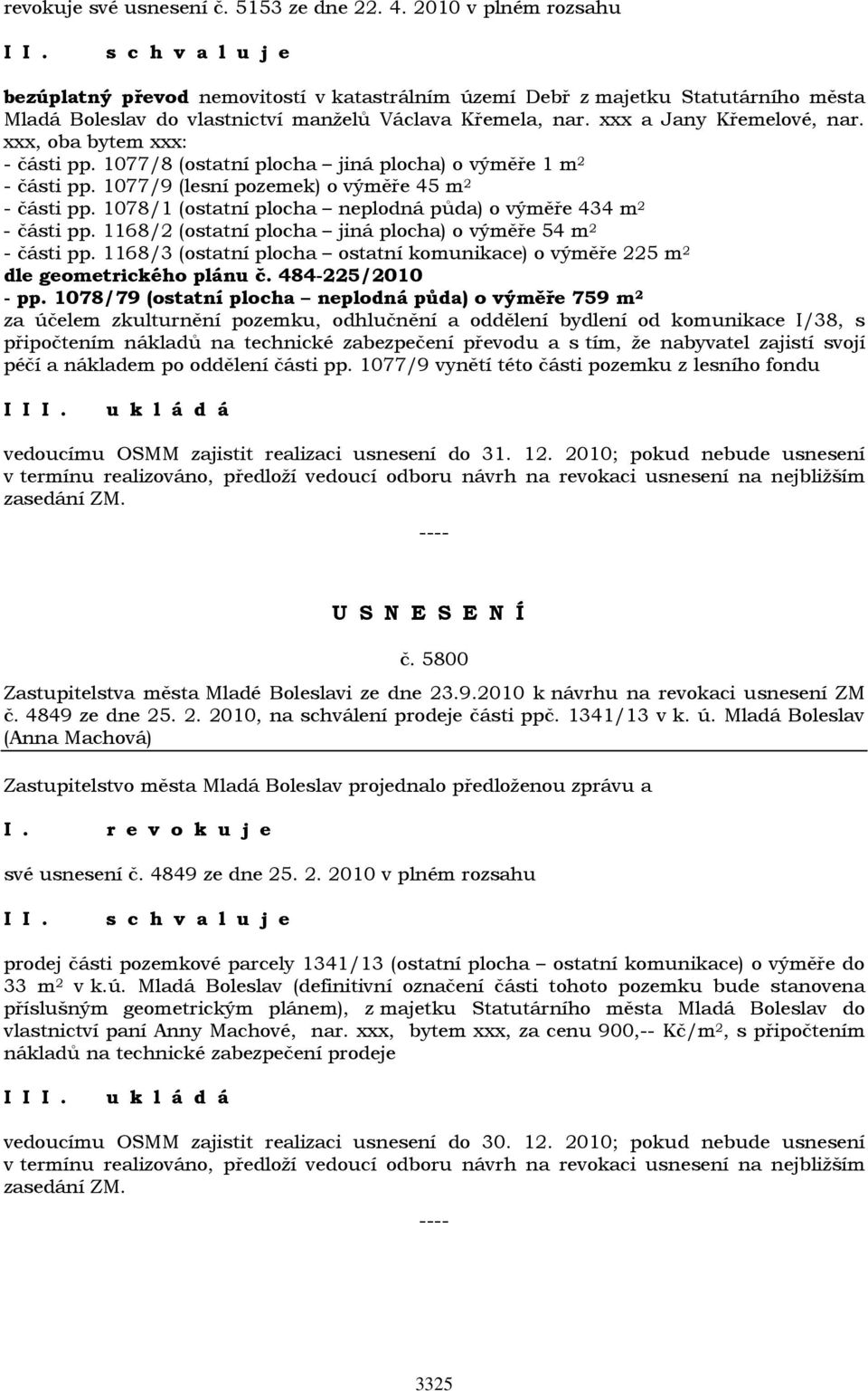 xxx, oba bytem xxx: - části pp. 1077/8 (ostatní plocha jiná plocha) o výměře 1 m 2 - části pp. 1077/9 (lesní pozemek) o výměře 45 m 2 - části pp.