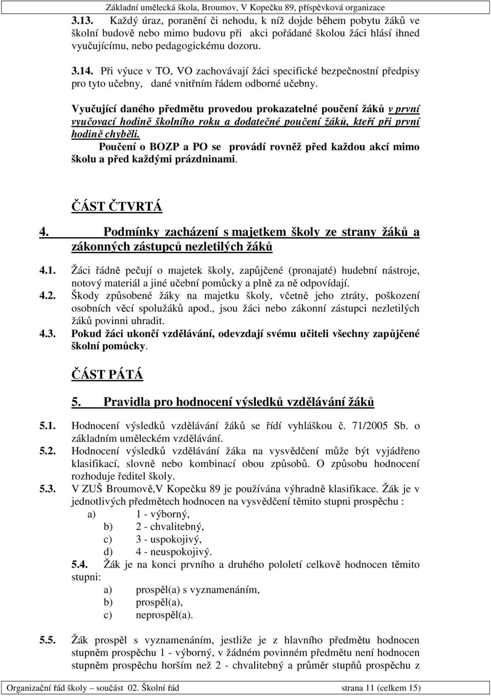 Vyučující daného předmětu provedou prokazatelné poučení žáků v první vyučovací hodině školního roku a dodatečné poučení žáků, kteří při první hodině chyběli.