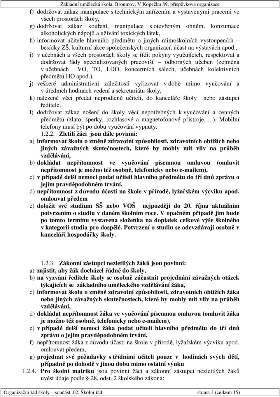 , i) v učebnách a všech prostorách školy se řídit pokyny vyučujících, respektovat a dodržovat řády specializovaných pracovišť odborných učeben (zejména v učebnách VO, TO, LDO, koncertních sálech,