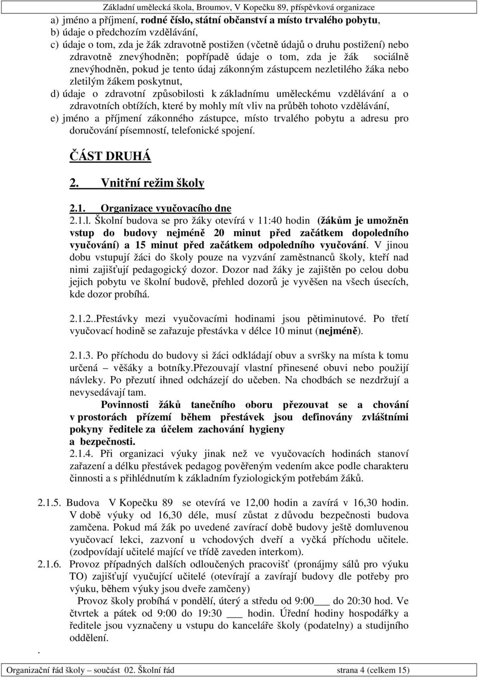 k základnímu uměleckému vzdělávání a o zdravotních obtížích, které by mohly mít vliv na průběh tohoto vzdělávání, e) jméno a příjmení zákonného zástupce, místo trvalého pobytu a adresu pro doručování