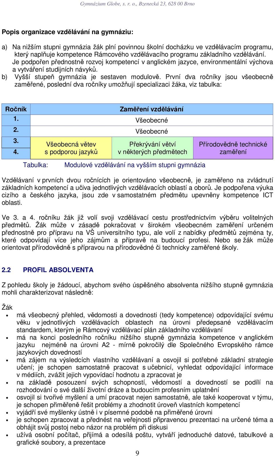 První dva ročníky jsou všeobecně zaměřené, poslední dva ročníky umožňují specializaci žáka, viz tabulka: Ročník Zaměření vzdělávání 1. Všeobecné 2. Všeobecné 3. 4.