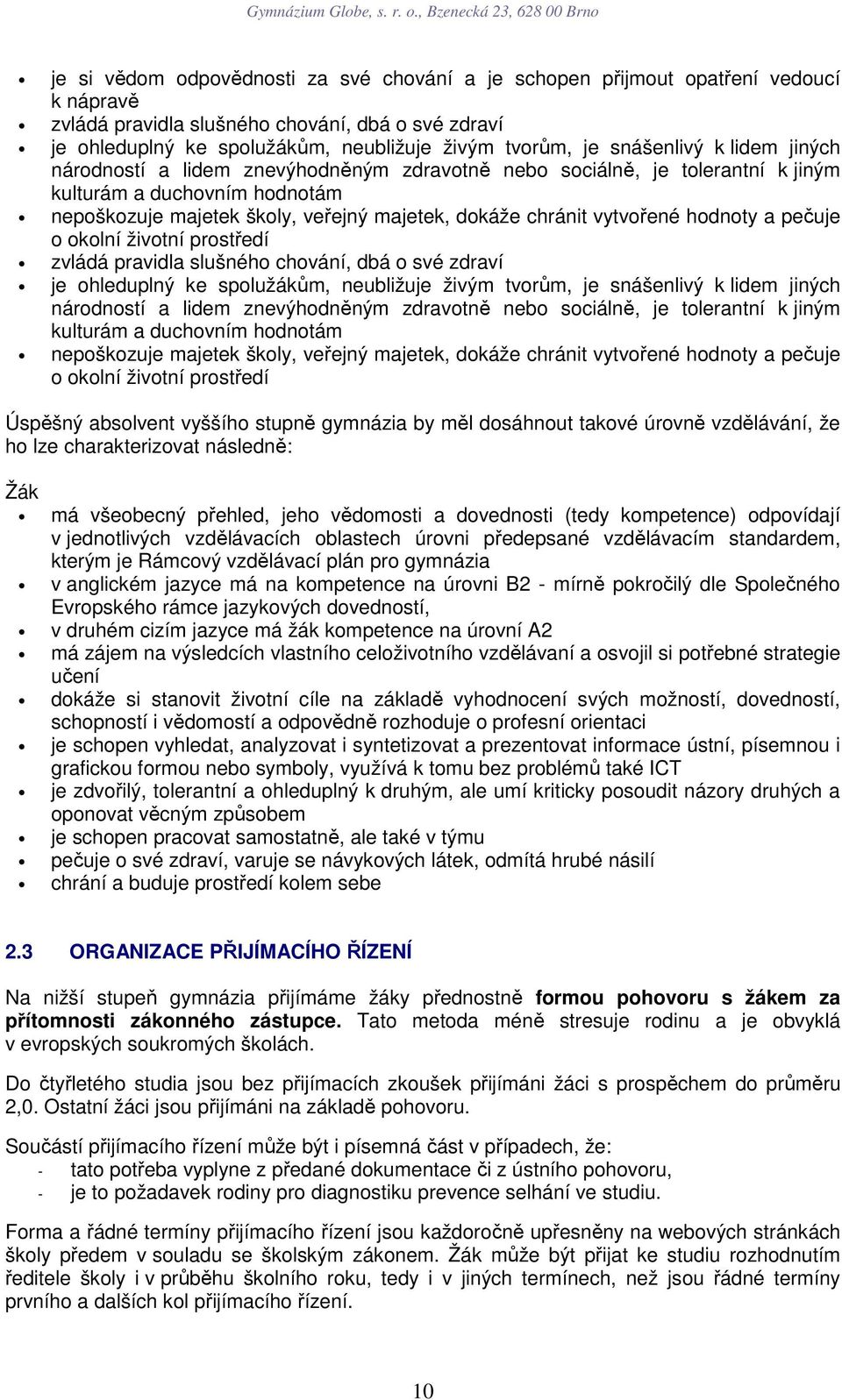 vytvořené hodnoty a pečuje o okolní životní prostředí zvládá pravidla slušného chování, dbá o své zdraví je ohleduplný ke spolužákům, neubližuje živým tvorům, je  vytvořené hodnoty a pečuje o okolní