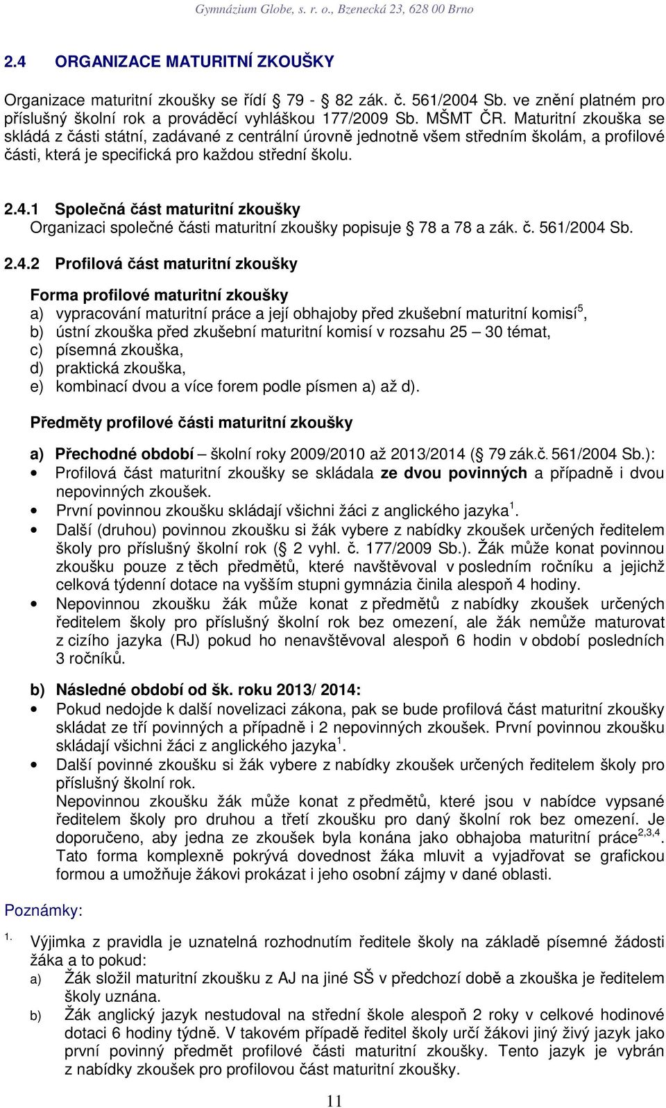 1 Společná část maturitní zkoušky Organizaci společné části maturitní zkoušky popisuje 78 a 78 a zák. č. 561/2004 