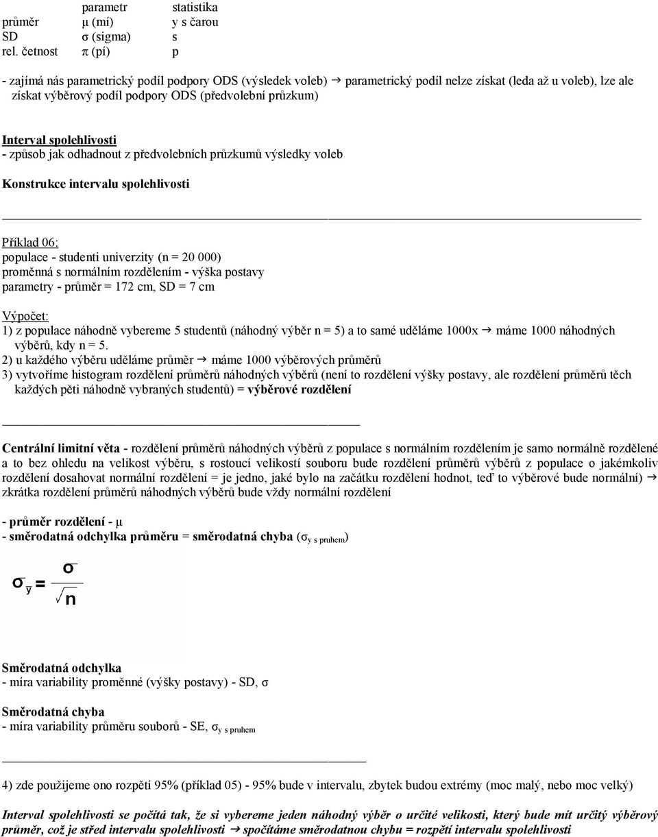 Interval spolehlivosti - způsob jak odhadnout z předvolebních průzkumů výsledky voleb Konstrukce intervalu spolehlivosti Příklad 06: populace - studenti univerzity (n = 20 000) proměnná s normálním