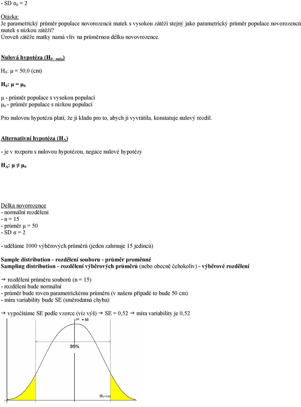 Nulová hypotéza (H 0 - nula ) H 0 : µ = 50,0 (cm) H 0 : µ = µ 0 µ - průměr populace s vysokou populací µ 0 - průměr populace s nízkou populací Pro nulovou hypotézu platí, že ji kladu pro to, abych ji