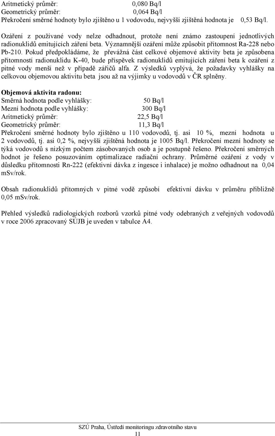 Pokud předpokládáme, že převážná část celkové objemové aktivity beta je způsobena přítomností radionuklidu K-40, bude příspěvek radionuklidů emitujících záření beta k ozáření z pitné vody menší než v