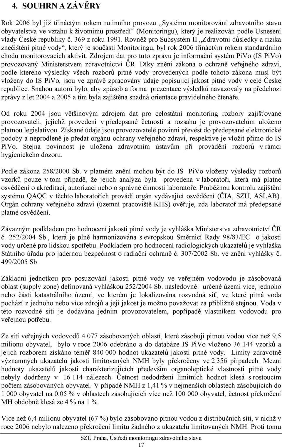 Rovněž pro Subsystém II Zdravotní důsledky a rizika znečištění pitné vody, který je součástí Monitoringu, byl rok 2006 třináctým rokem standardního chodu monitorovacích aktivit.