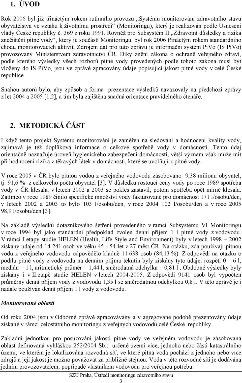 Rovněž pro Subsystém II Zdravotní důsledky a rizika znečištění pitné vody, který je součástí Monitoringu, byl rok 2006 třináctým rokem standardního chodu monitorovacích aktivit.