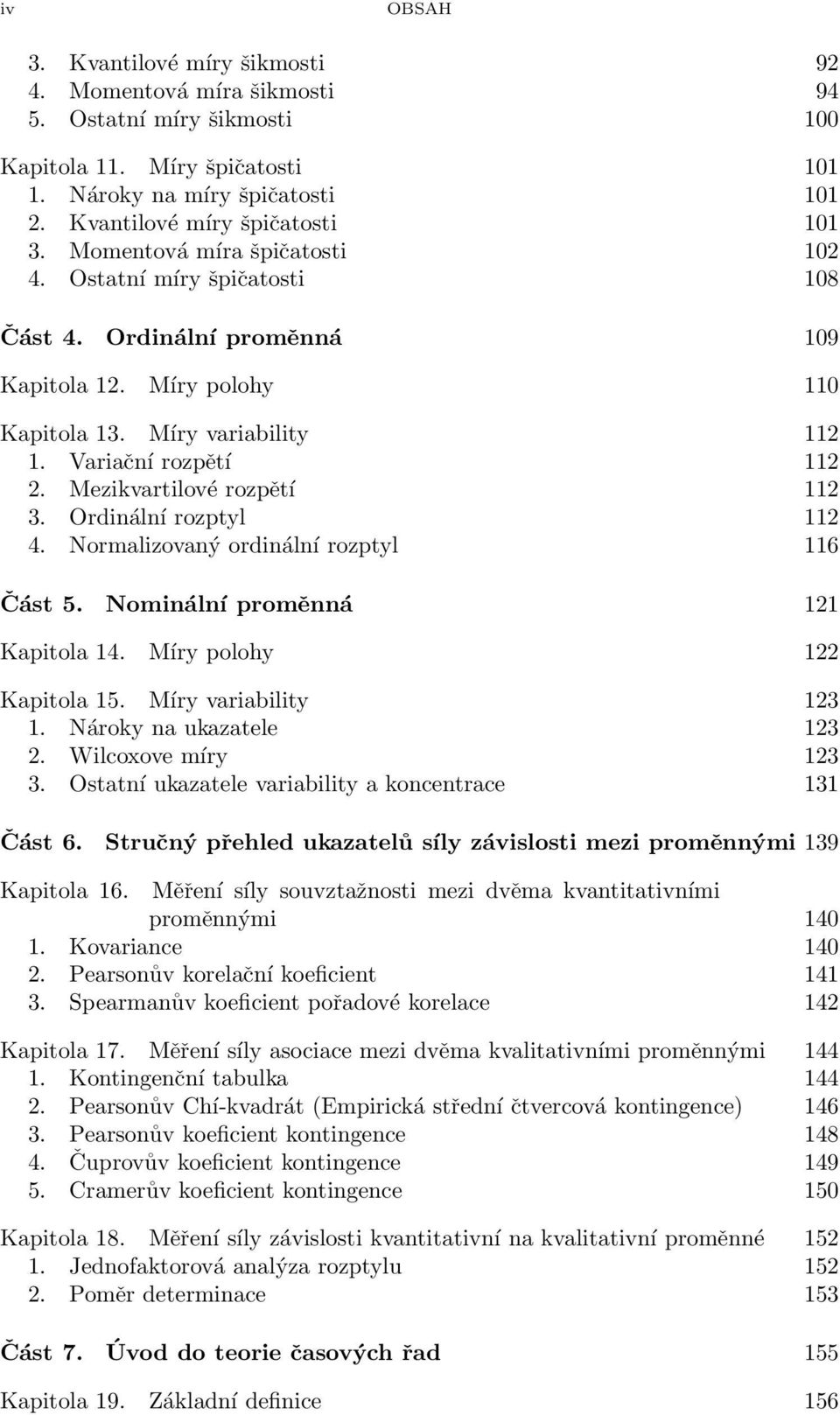 rozptyl 112 4 Normalizovaý ordiálí rozptyl 116 Část 5 Nomiálí proměá 121 Kapitola 14 Míry polohy 122 Kapitola 15 Míry variability 123 1 Nároky a ukazatele 123 2 Wilcoxove míry 123 3 Ostatí ukazatele