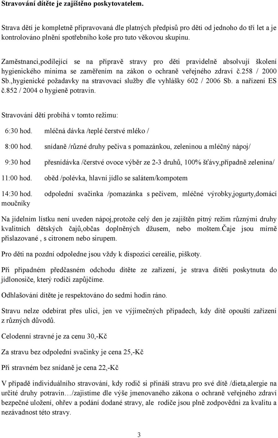 Zaměstnanci,podílející se na přípravě stravy pro děti pravidelně absolvují školení hygienického minima se zaměřením na zákon o ochraně veřejného zdraví č.258 / 2000 Sb.