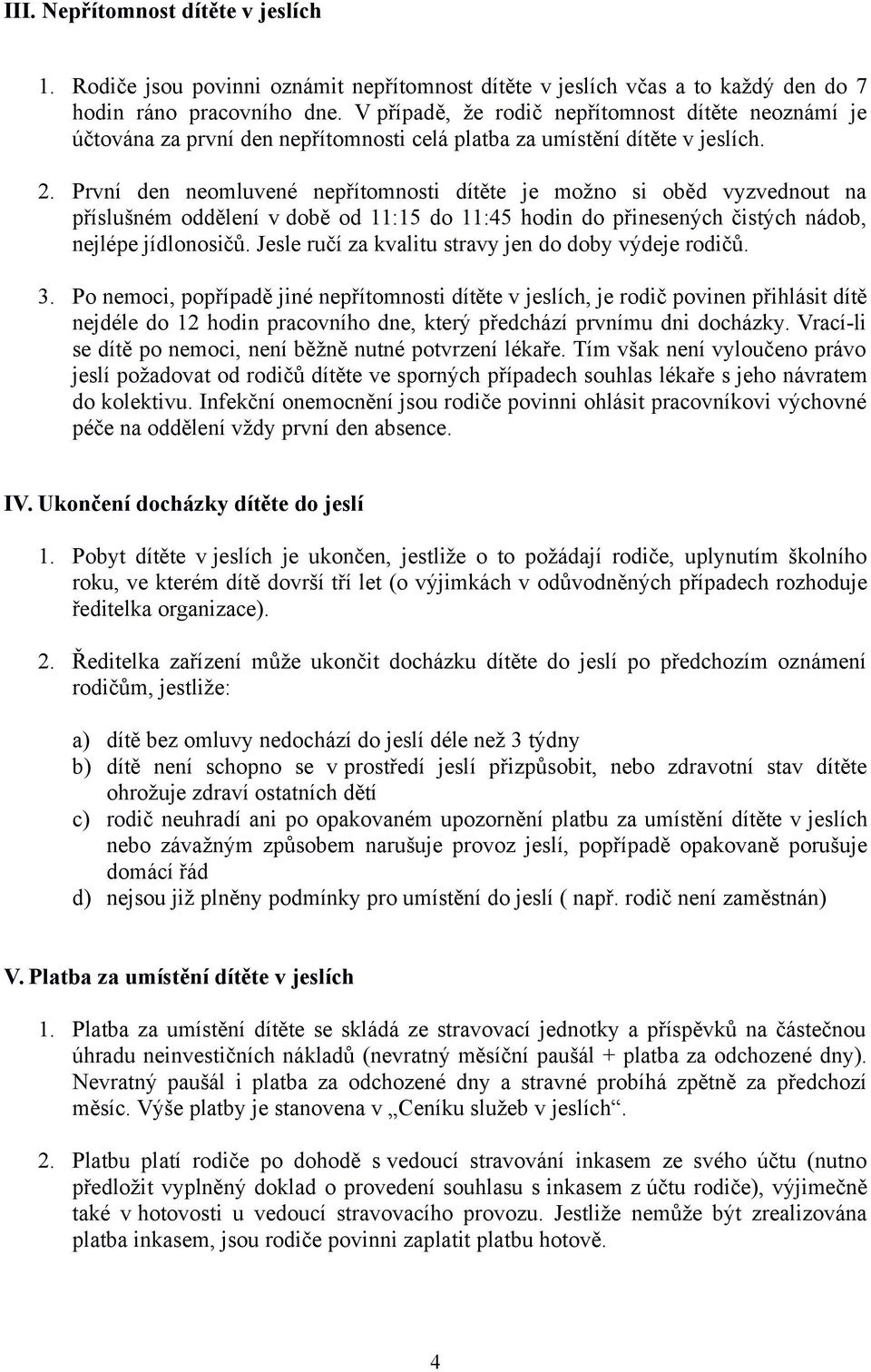 První den neomluvené nepřítomnosti dítěte je možno si oběd vyzvednout na příslušném oddělení v době od 11:15 do 11:45 hodin do přinesených čistých nádob, nejlépe jídlonosičů.