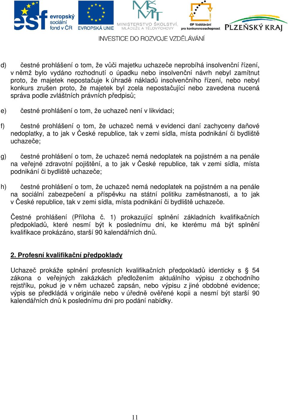 uchazeč není v likvidaci; f) čestné prohlášení o tom, že uchazeč nemá v evidenci daní zachyceny daňové nedoplatky, a to jak v České republice, tak v zemi sídla, místa podnikání či bydliště uchazeče;