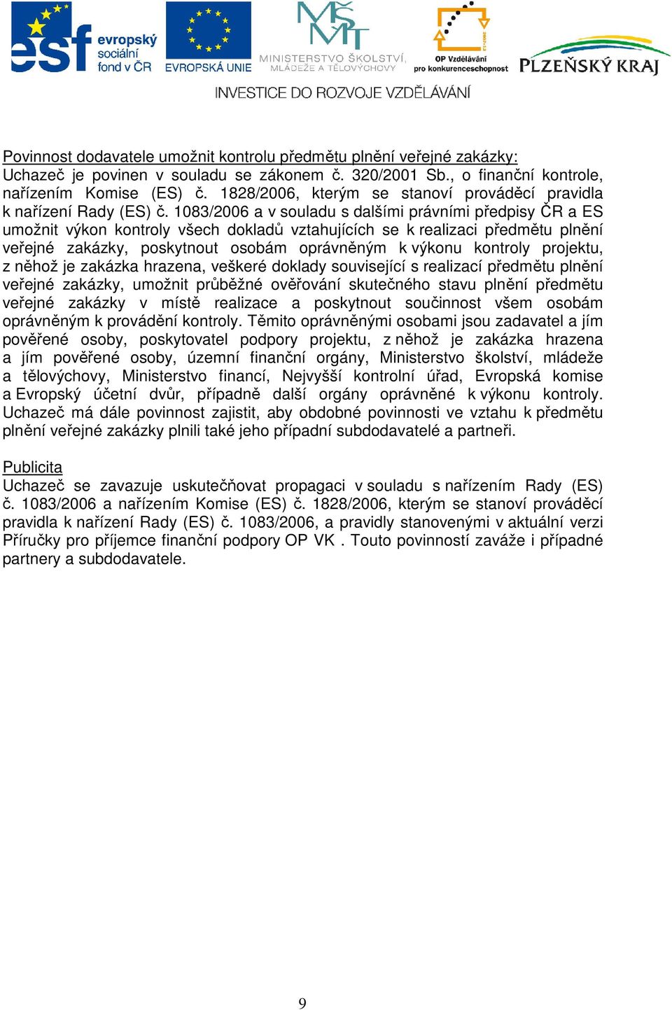 1083/2006 a v souladu s dalšími právními předpisy ČR a ES umožnit výkon kontroly všech dokladů vztahujících se k realizaci předmětu plnění veřejné zakázky, poskytnout osobám oprávněným k výkonu