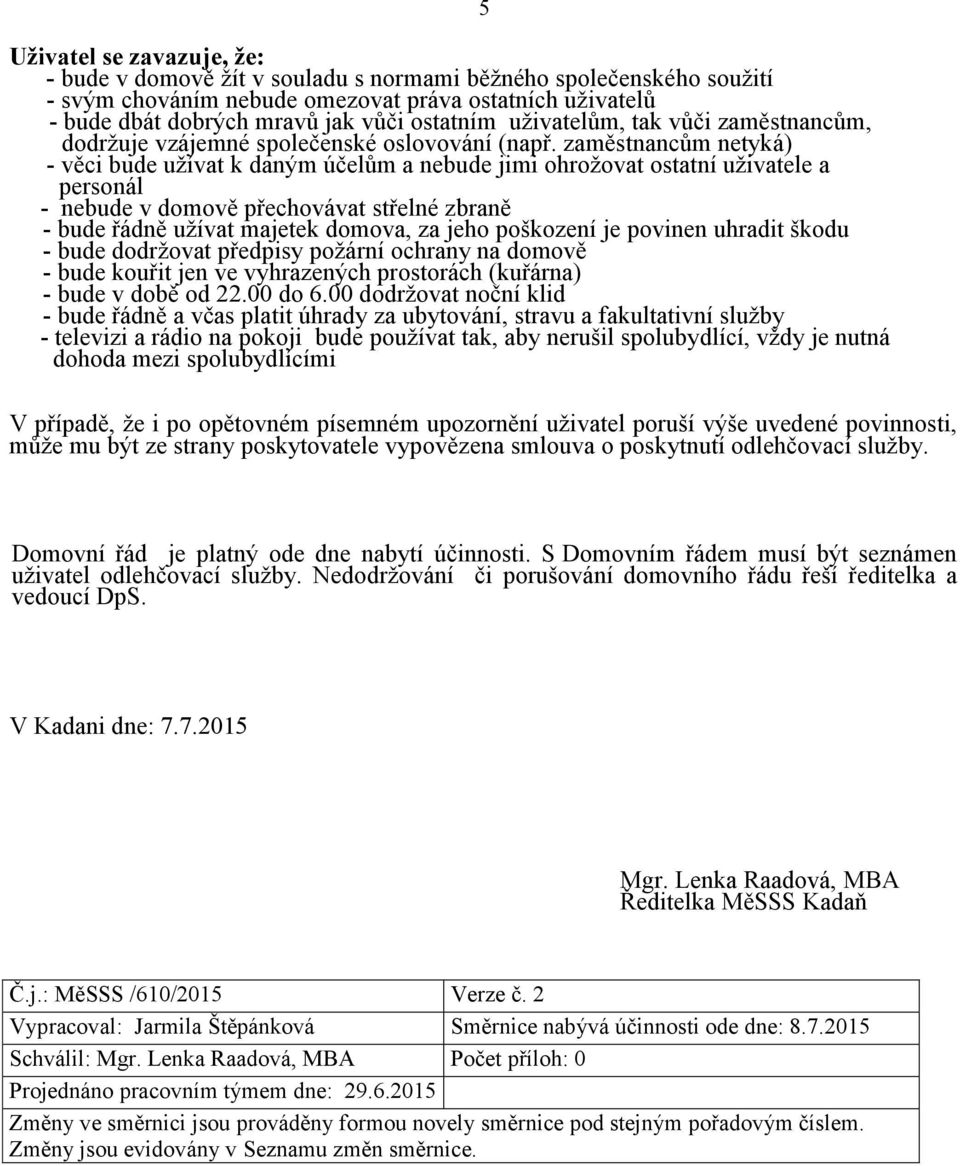 zaměstnancům netyká) - věci bude užívat k daným účelům a nebude jimi ohrožovat ostatní uživatele a personál - nebude v domově přechovávat střelné zbraně - bude řádně užívat majetek domova, za jeho